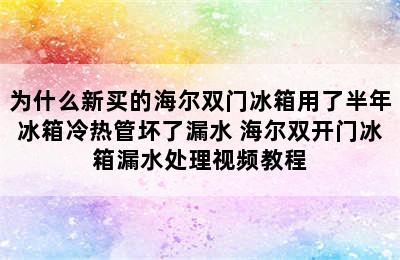 为什么新买的海尔双门冰箱用了半年冰箱冷热管坏了漏水 海尔双开门冰箱漏水处理视频教程